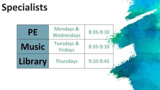 Specialists
PE Mondays &
Wednesdays
8:35-9:10
Music Tuesdays &
Fridays
8:35-9:10
Library Thursdays 9:10-9:45
 