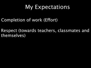 My Expectations

Completion of work (Effort)

Respect (towards teachers, classmates and
themselves)
 