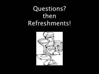 Questions?
     then
Refreshments!
 