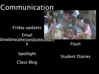 Communication

      Friday updates
           Email
donaldmacpherson@cdnis.edu.h
             k                     Flash

         Spotlight
                               Student Diaries
        Class Blog
 