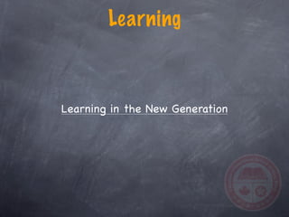 Learning



Learning in the New Generation
 