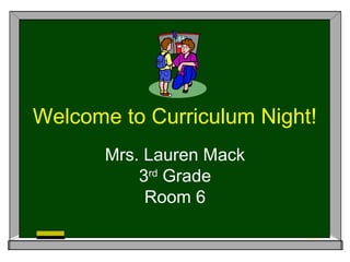 Welcome to Curriculum Night!
       Mrs. Lauren Mack
           3rd Grade
            Room 6
 