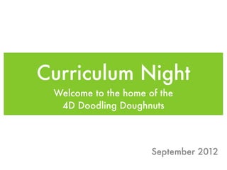 Curriculum Night
 Welcome to the home of the
  4D Doodling Doughnuts



                      September 2012
 