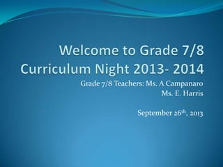 Grade 7/8 Teachers: Ms. A Campanaro
Ms. E. Harris
September 26th, 2013
 