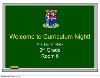 Welcome to Curriculum Night!
Mrs. Lauren Mack
3rd Grade

Room 6
1
Wednesday, March 5, 14

 