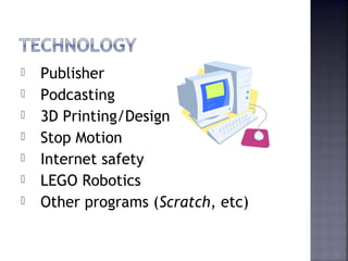  Publisher 
 Podcasting 
 3D Printing/Design 
 Stop Motion 
 Internet safety 
 LEGO Robotics 
 Other programs (Scratch, etc) 
 