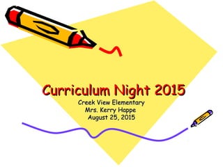 Curriculum Night 2015Curriculum Night 2015
Creek View ElementaryCreek View Elementary
Mrs. Kerry HappeMrs. Kerry Happe
August 25, 2015August 25, 2015
 