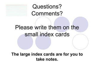 Questions?
Comments?
Please write them on the
small index cards
The large index cards are for you to
take notes.
 