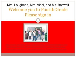 Welcome you to Fourth GradePlease sign in Mrs. Lougheed, Mrs. Vidal, and Ms. Boswell http://mysite.cherokee.k12.ga.us/personal/lisa_lougheed/site/default.aspx http://mysite.cherokee.k12.ga.us/personal/alison_vidal/site/default.aspx http://mysite.cherokee.k12.ga.us/personal/amy_boswell/site/default.aspx 