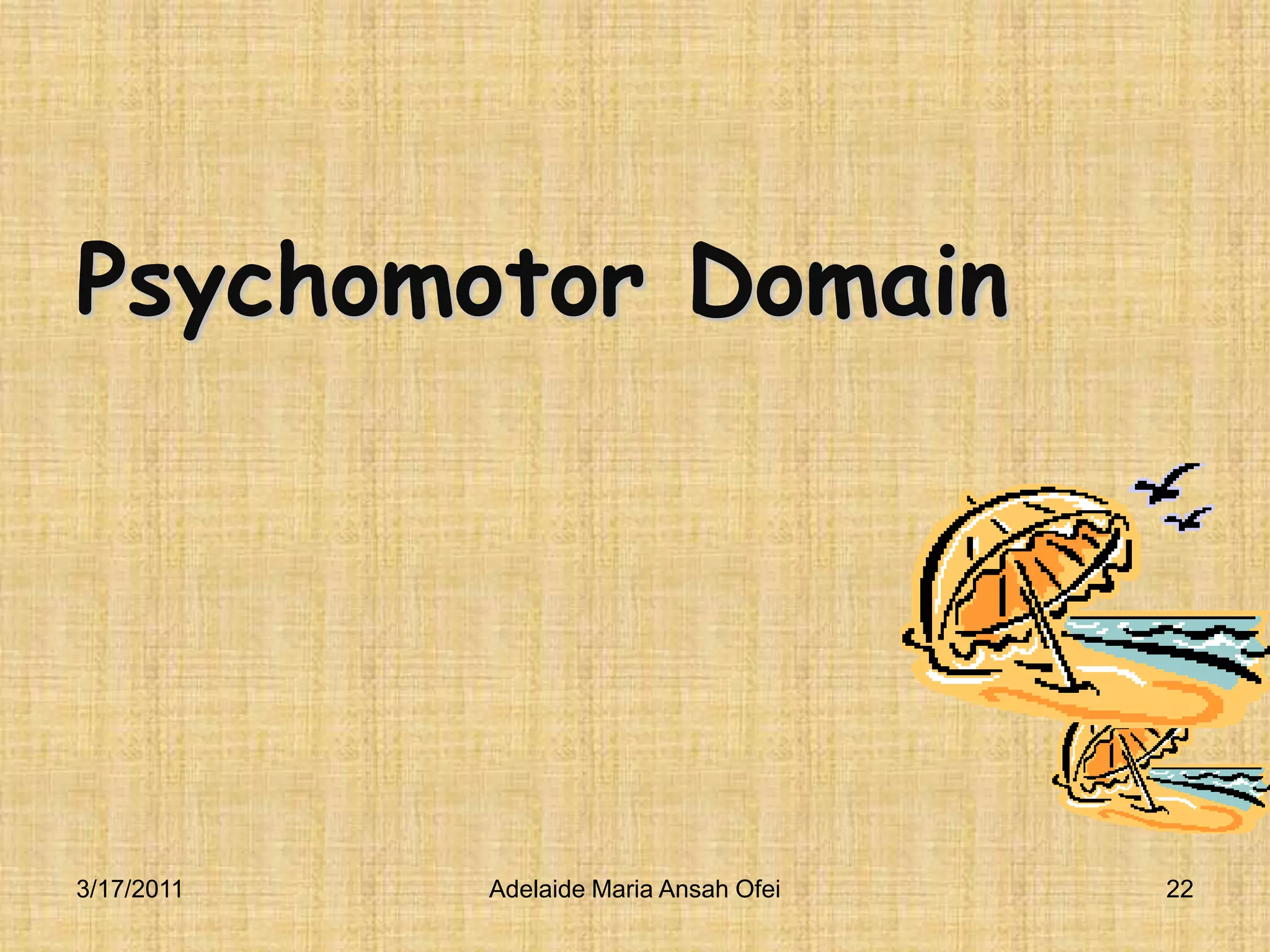 3/16/2011Adelaide Maria Ansah Ofei22Psychomotor Domain 