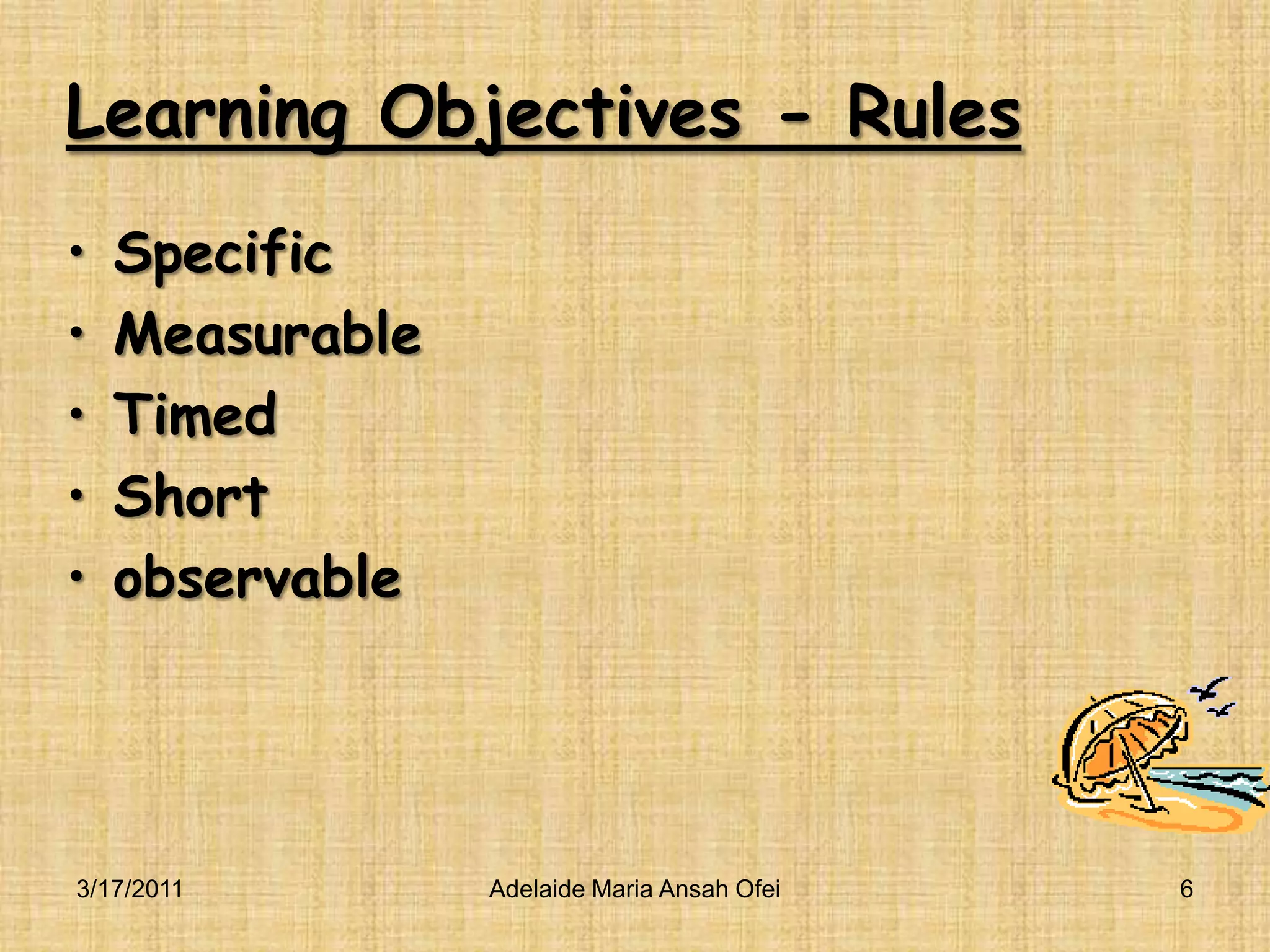 Learning Objectives - RulesSpecificMeasurableTimedShortobservable3/16/2011Adelaide Maria Ansah Ofei6