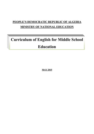 O
PEOPLE’S DEMOCRATIC REPUBLIC OF ALGERIA
MINISTRY OF NATIONAL EDUCATION
MAY 2015
Curriculum of English for Middle School
Education
 