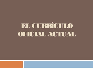 EL CURRÍCULO
OFICIAL ACTUAL

 
