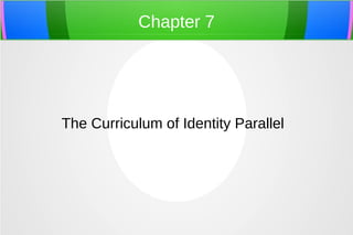 Chapter 7
The Curriculum of Identity Parallel
 