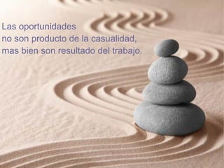 Las oportunidades
no son producto de la casualidad,
mas bien son resultado del trabajo.
 
