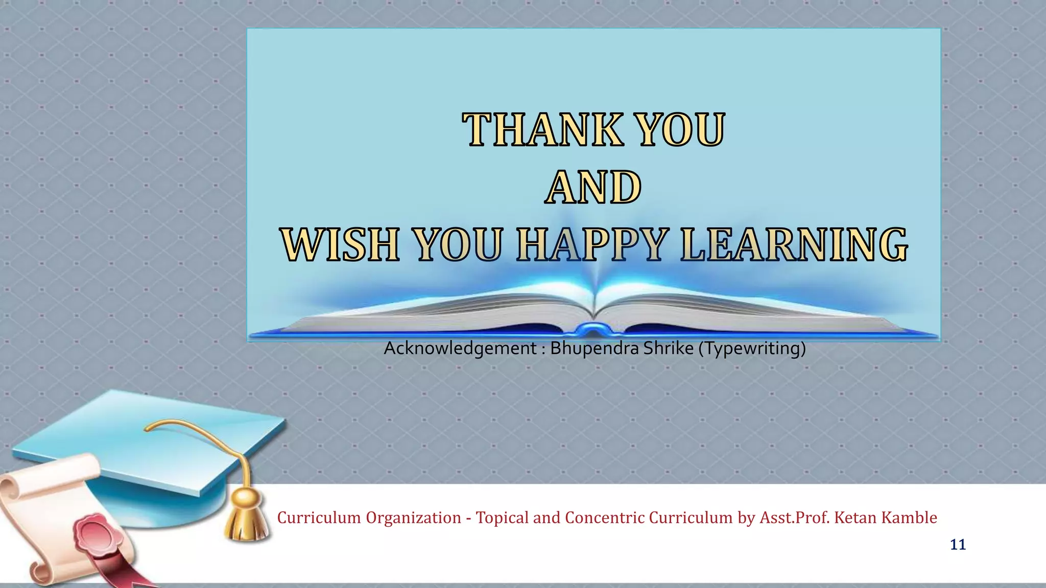 Curriculum Organization - Topical and Concentric Curriculum by Asst.Prof. Ketan Kamble
11
Acknowledgement : Bhupendra Shrike (Typewriting)