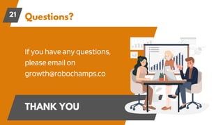 Questions?
21
If you have any questions,
please email on
growth@robochamps.co
THANK YOU
 