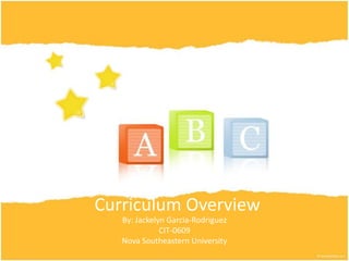 Curriculum Overview
   By: Jackelyn Garcia-Rodriguez
              CIT-0609
   Nova Southeastern University
 
