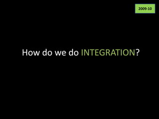 2009-10




How do we do INTEGRATION?
 