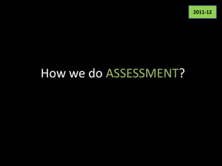 2011-12




How we do ASSESSMENT?
 