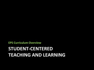 EPS Curriculum Overview

STUDENT-CENTERED
TEACHING AND LEARNING
 