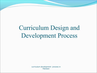 Curriculum Design and
Development Process
curriculum development process in
Pakistan
 