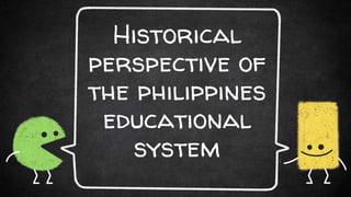 Historical
perspective of
the philippines
educational
system
 