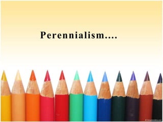 Perennialism....
 