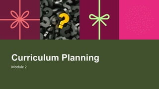 Curriculum Planning
Module 2
 