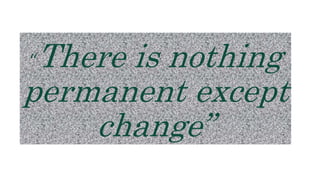 “There is nothing
permanent except
change”
 