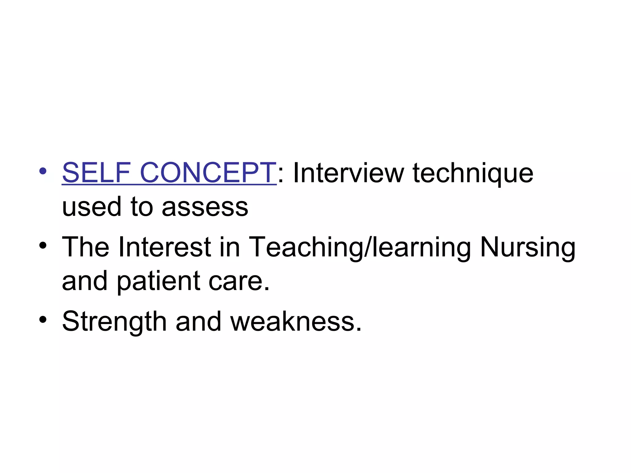 • SELF CONCEPT: Interview technique
used to assess
• The Interest in Teaching/learning Nursing
and patient care.
• Strength and weakness.
 