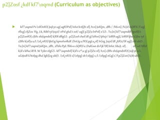 p2]Zosf ¿kdfkf7oqmd (Curriculum as objectives)
 kf7oqmd Ps l;sfOnfO{ Jojl:yt ug{agfOPsf] lnlvt b:tfj]h xf], h;n]JolQm, ;dfh / /fi6«n]/fv]sf ck]Iffk'/fug{
rflxg] cfjZos 1fg, ;Lk,Ifdtf tyf Jojxf/ ePsf gful/s tof/ ug]{ p2]ZolnPsf] x'G5. To;}n]kf7oqmddf lgwf{l/t
p2]ZonfO{z}lifs sfo{qmdsf] k|f0fdflgG5 . p2]Zosf cfwf/df g}lzIfsn]ljifoj:t' lzIf0fug]{,lzIf0fljlw k|ljlw tyf
z}lIfs k|of]uu/L l;sf¿nfO{ ljleGg lqmofsnfkdf ;DnUgu/fO{ pgLx¿sf] lrGtg, Jojxf/df ¿kfGt/0fug]{sfd ub{5.
To;}n]kf7oqmd JolQm, ;dfh, ;d'bfo Pjd /fli6«o ck]Iff;Fu;DalGwt dxTjk"0f{lnlvt ;fdu|L xf] . of] wf/0ffsf
k|d'vkIfw/dfR. W TylerelgG5 . kf7oqmdsf] k|d'vcªu g}p2]Zo xf], h;n]z}lIfs sfo{qmdnfO{ Jojl:ytu/L
uGtJodf k'¥ofpg dfu{lgb]{zg ub{5. l;sf¿nfO{ s] l;sfpg] slt l;sfpg] s;/L l;sfpg] eGg] s'/f p2]Zon] k|i6ub{5.
 