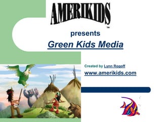 1 October 30, 2010  presents Green Kids Media 1 Created by Lynn Rogoff www.amerikids.com 