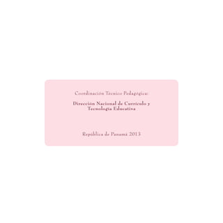Coordinación Técnico Pedagógica:
Dirección Nacional de Currículo y
Tecnología Educativa
República de Panamá 2013
 