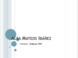 ALBA MATEOS IBÁÑEZ
    Alicante 8.Marzo.1991
 