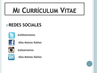 MI CURRÍCULUM VITAE
 REDES   SOCIALES

     @albbamateos

     Alba Mateos Ibáñez

     @albamateos

     Alba Mateos Ibáñez
 