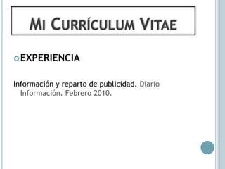 MI CURRÍCULUM VITAE
 EXPERIENCIA


Información y reparto de publicidad. Diario
  Información. Febrero 2010.
 