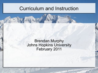 Curriculum and Instruction Brendan Murphy Johns Hopkins University February 2011 