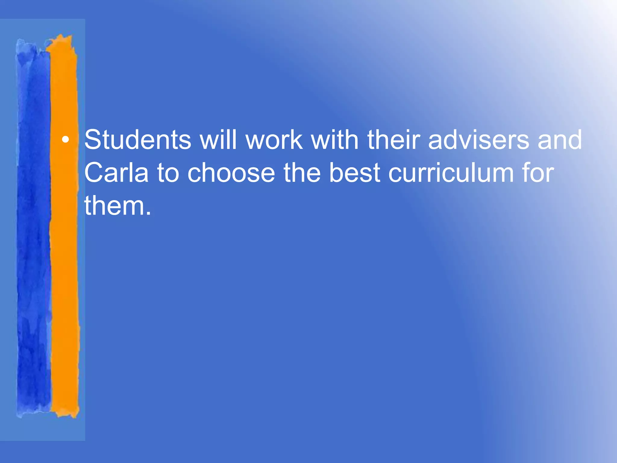 • Students will work with their advisers and 
Carla to choose the best curriculum for 
them. 
 