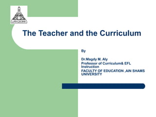 The Teacher and the Curriculum

              By

              Dr.Magdy M. Aly
              Professor of Curriculum& EFL
              Instruction
              FACULTY OF EDUCATION ,AIN SHAMS
              UNIVERSITY
 