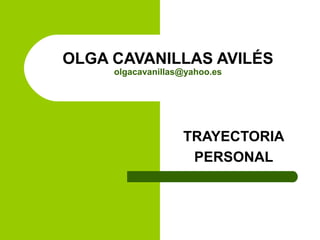 OLGA CAVANILLAS AVILÉS
     olgacavanillas@yahoo.es




                   TRAYECTORIA
                    PERSONAL
 