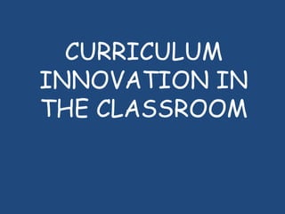 CURRICULUM
INNOVATION IN
THE CLASSROOM
 
