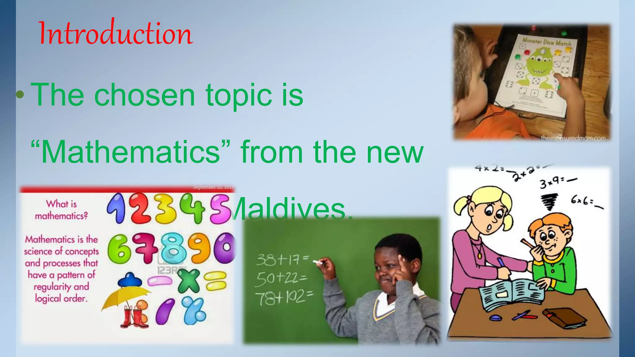 Introduction 
• The chosen topic is 
“Mathematics” from the new 
curriculum of Maldives. 
 