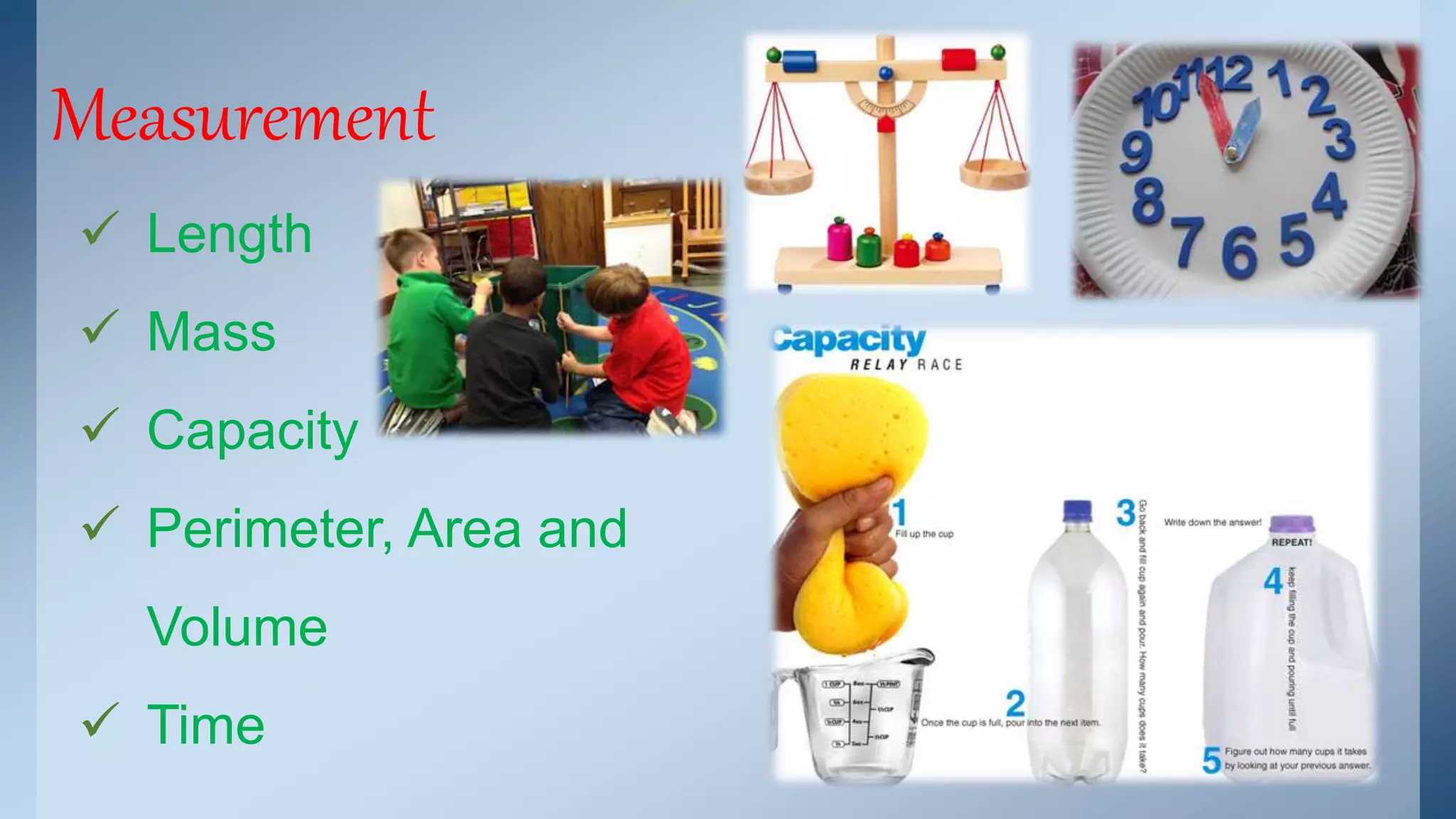 Measurement 
 Length 
 Mass 
 Capacity 
 Perimeter, Area and 
Volume 
 Time 
 