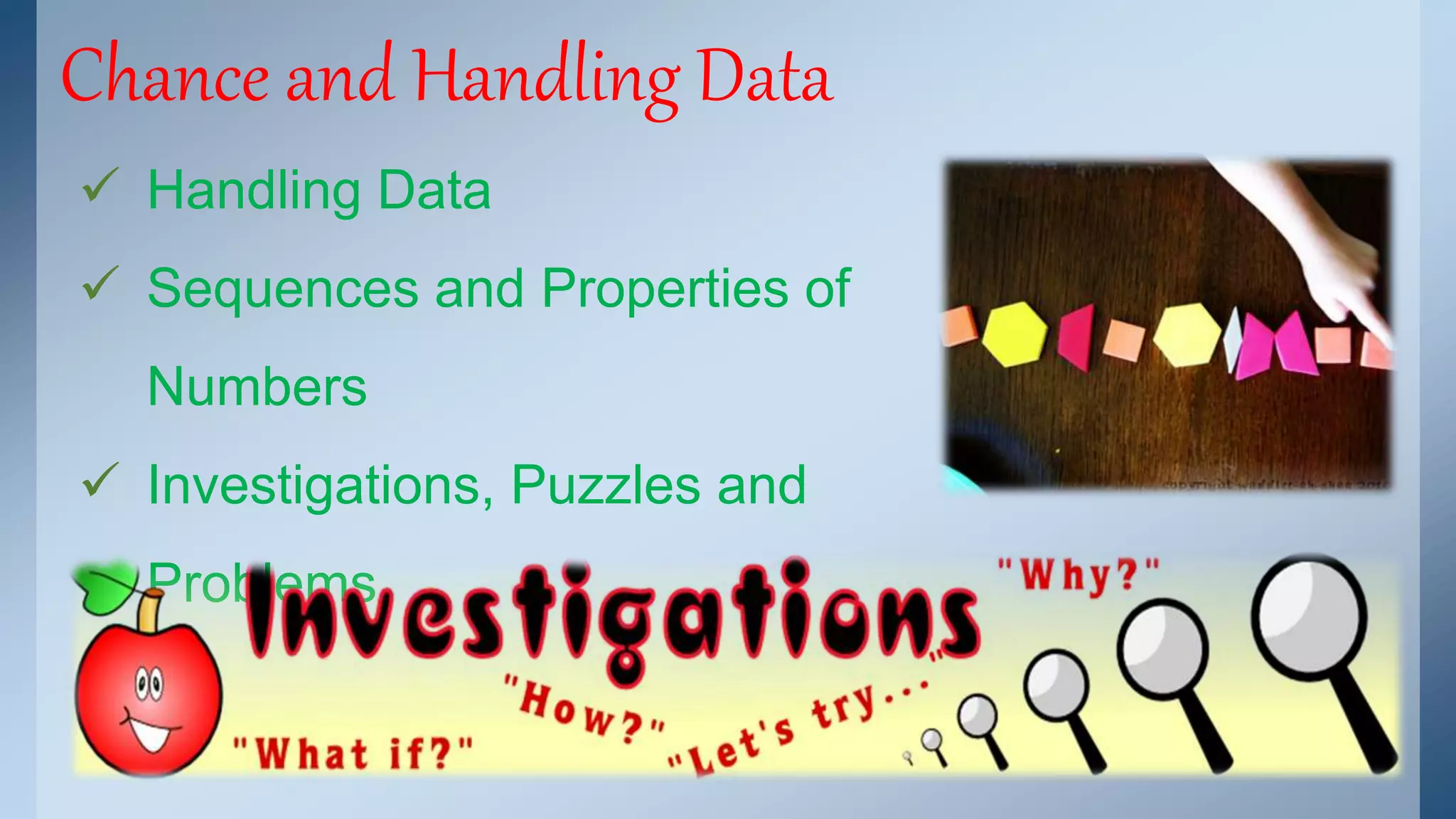 Chance and Handling Data 
 Handling Data 
 Sequences and Properties of 
Numbers 
 Investigations, Puzzles and 
Problems 
 