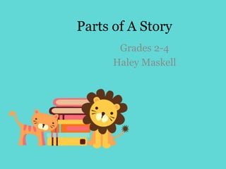 Parts of A Story
Grades 2-4
Haley Maskell
 