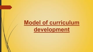 Model of curriculum
development
 