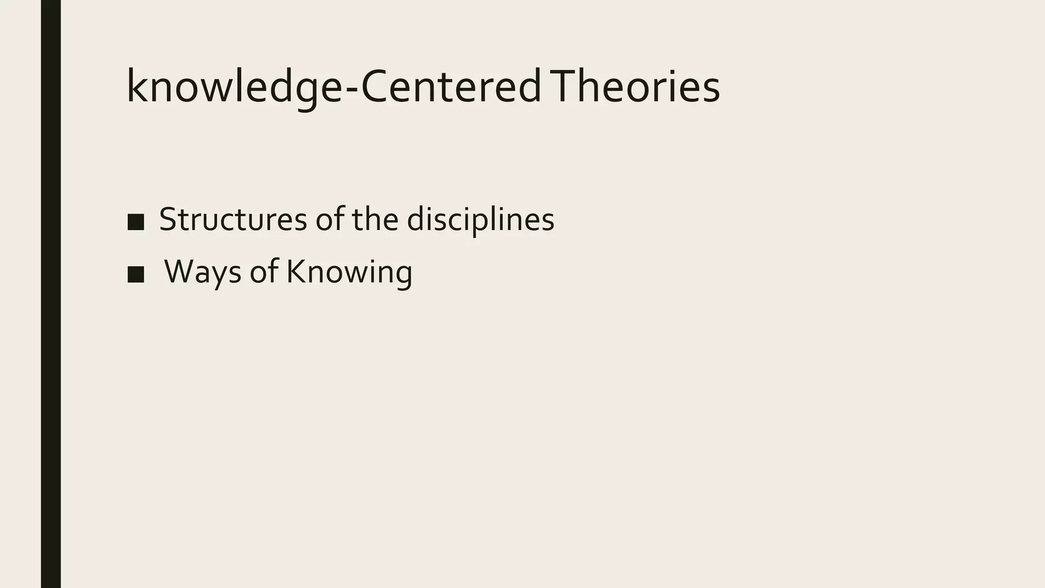 knowledge-CenteredTheories
■ Structures of the disciplines
■ Ways of Knowing
 