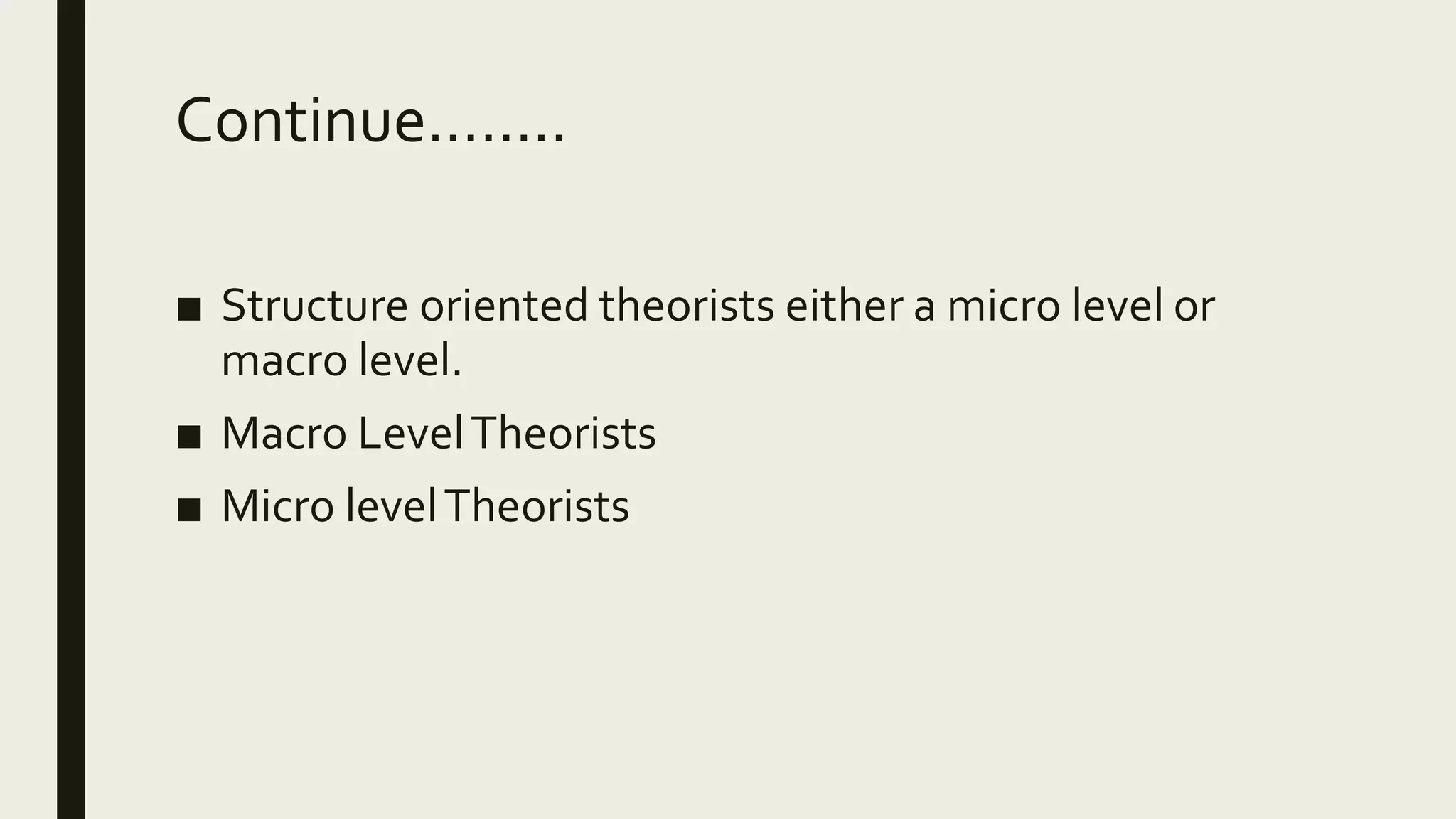 Continue……..
■ Structure oriented theorists either a micro level or
macro level.
■ Macro LevelTheorists
■ Micro levelTheorists
 