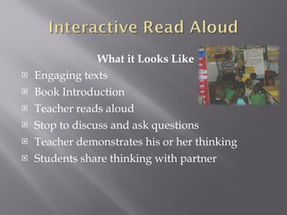 What it Looks Like Engaging texts Book Introduction Teacher reads aloud Stop to discuss and ask questions Teacher demonstrates his or her thinking  Students share thinking with partner 